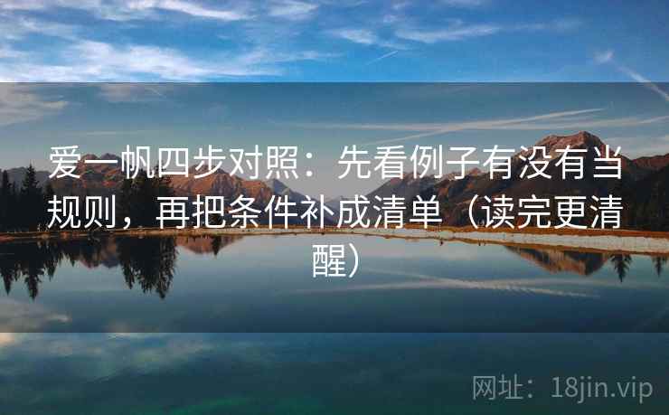 爱一帆四步对照：先看例子有没有当规则，再把条件补成清单（读完更清醒）