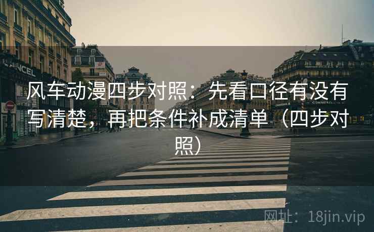 风车动漫四步对照：先看口径有没有写清楚，再把条件补成清单（四步对照）