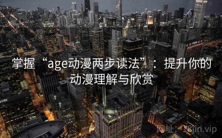 掌握“age动漫两步读法”：提升你的动漫理解与欣赏