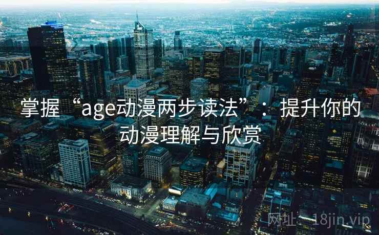 掌握“age动漫两步读法”：提升你的动漫理解与欣赏
