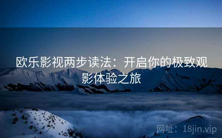 欧乐影视两步读法：开启你的极致观影体验之旅