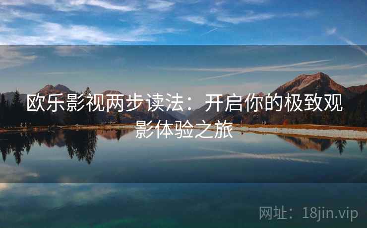 欧乐影视两步读法：开启你的极致观影体验之旅
