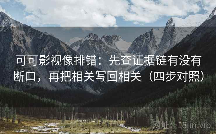 可可影视像排错：先查证据链有没有断口，再把相关写回相关（四步对照）