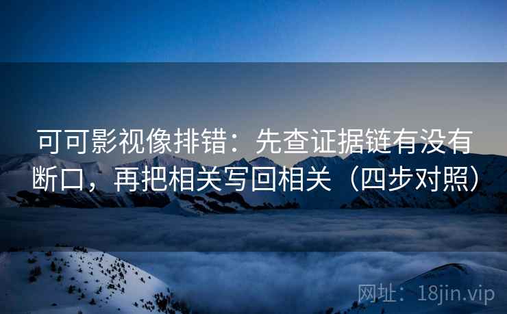 可可影视像排错：先查证据链有没有断口，再把相关写回相关（四步对照）