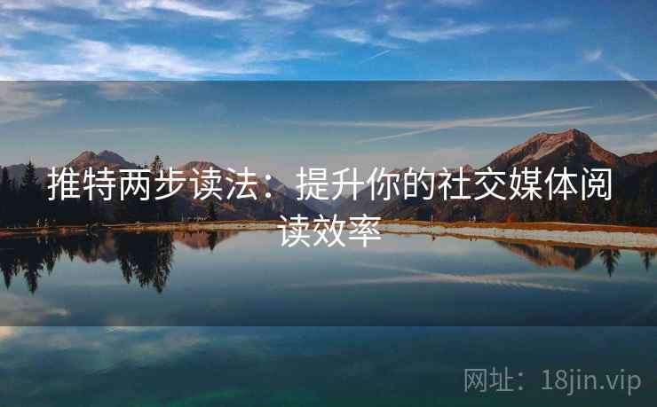 推特两步读法：提升你的社交媒体阅读效率