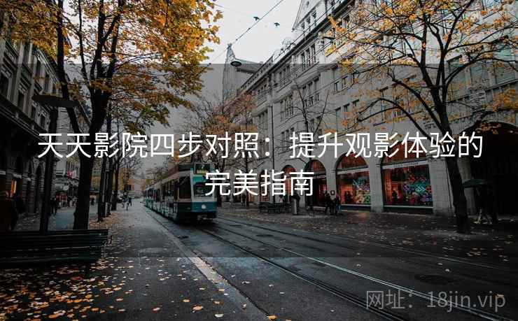 天天影院四步对照：提升观影体验的完美指南