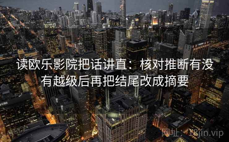 读欧乐影院把话讲直：核对推断有没有越级后再把结尾改成摘要