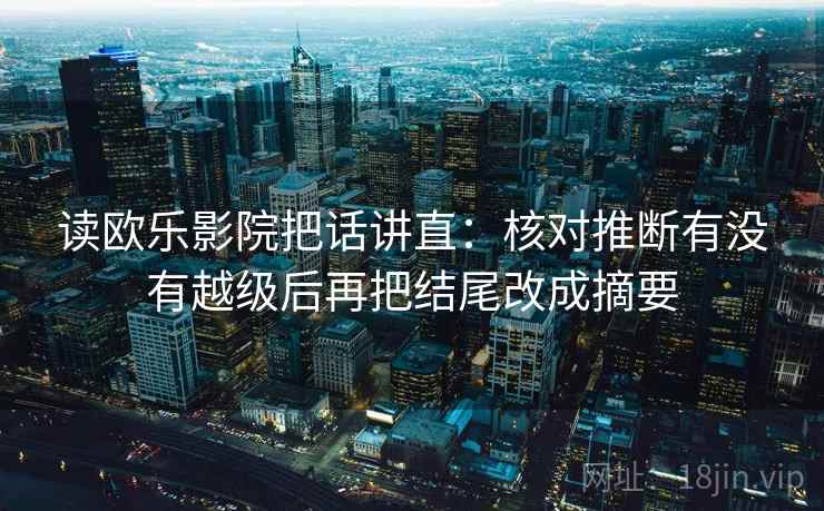 读欧乐影院把话讲直：核对推断有没有越级后再把结尾改成摘要