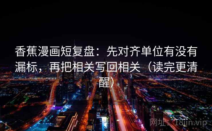 香蕉漫画短复盘：先对齐单位有没有漏标，再把相关写回相关（读完更清醒）