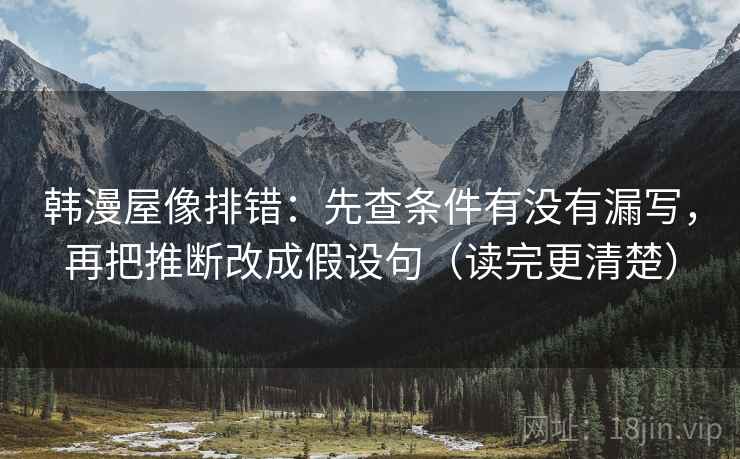 韩漫屋像排错：先查条件有没有漏写，再把推断改成假设句（读完更清楚）