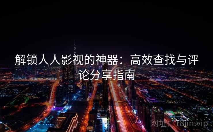 解锁人人影视的神器：高效查找与评论分享指南