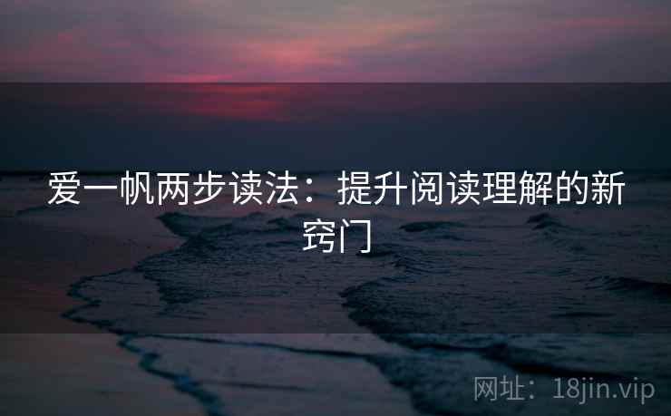 爱一帆两步读法：提升阅读理解的新窍门