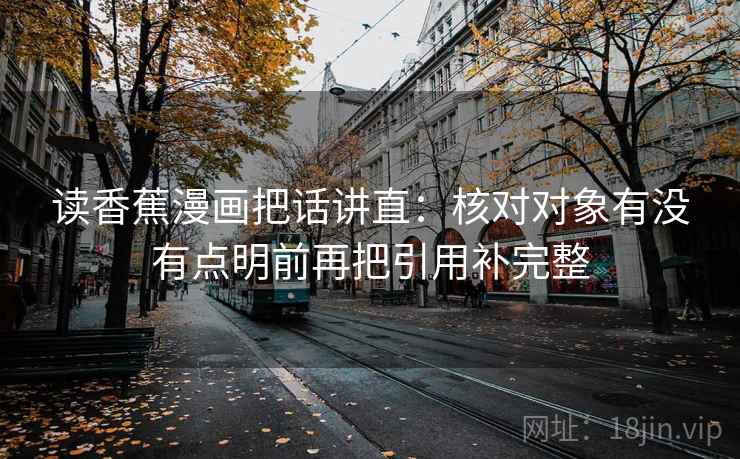 读香蕉漫画把话讲直：核对对象有没有点明前再把引用补完整