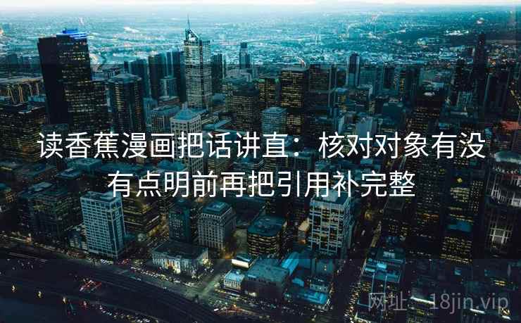 读香蕉漫画把话讲直：核对对象有没有点明前再把引用补完整