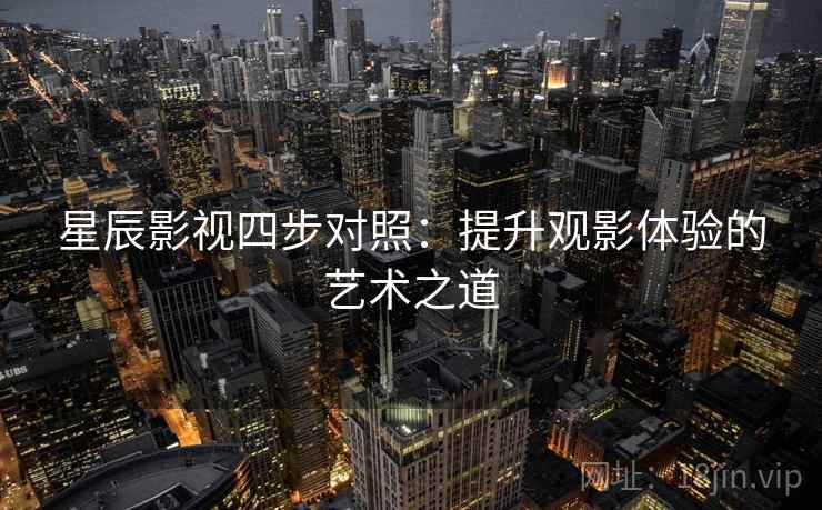 星辰影视四步对照：提升观影体验的艺术之道