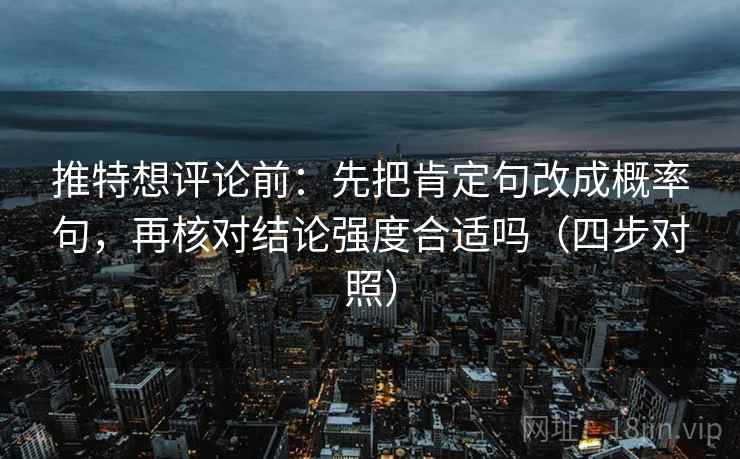推特想评论前：先把肯定句改成概率句，再核对结论强度合适吗（四步对照）