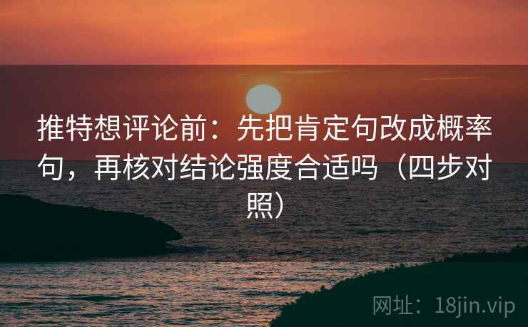 推特想评论前：先把肯定句改成概率句，再核对结论强度合适吗（四步对照）