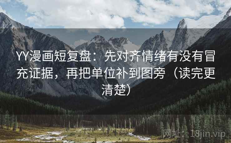 YY漫画短复盘：先对齐情绪有没有冒充证据，再把单位补到图旁（读完更清楚）