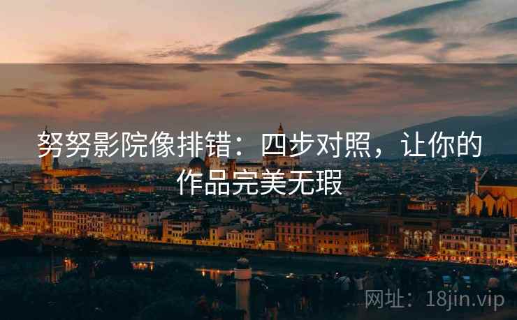 努努影院像排错：四步对照，让你的作品完美无瑕