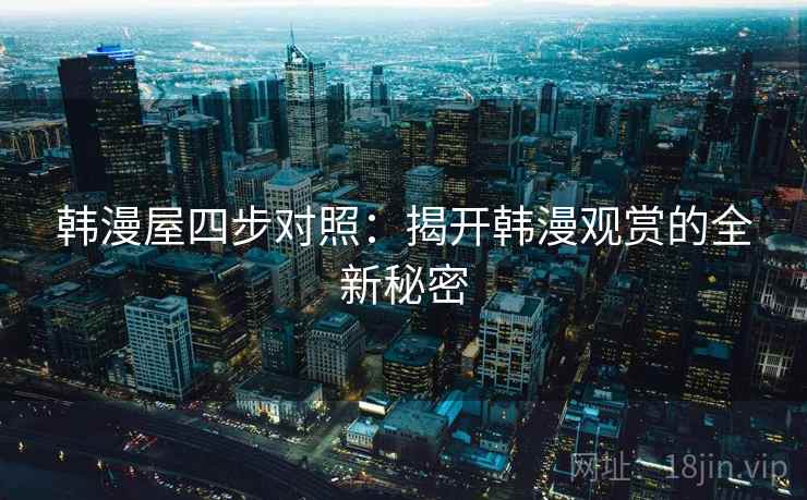 韩漫屋四步对照：揭开韩漫观赏的全新秘密