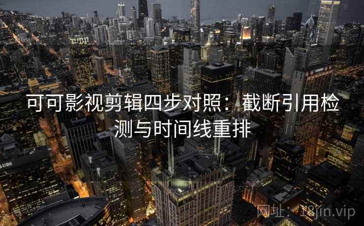 可可影视剪辑四步对照：截断引用检测与时间线重排