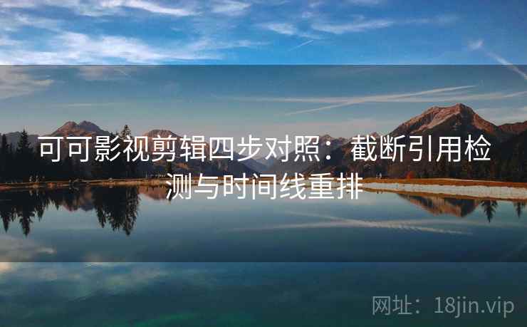 可可影视剪辑四步对照：截断引用检测与时间线重排