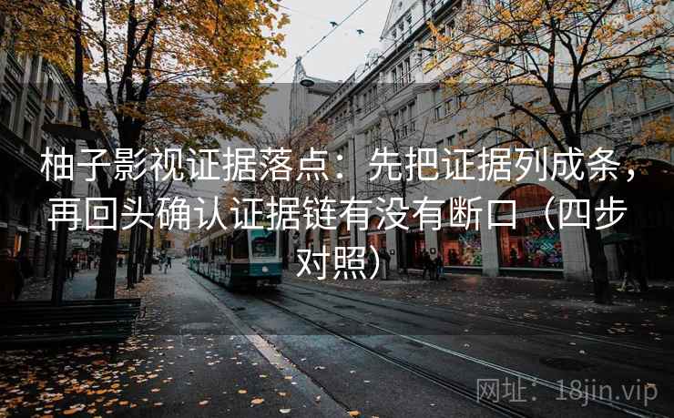 柚子影视证据落点：先把证据列成条，再回头确认证据链有没有断口（四步对照）