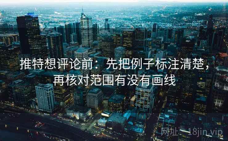推特想评论前：先把例子标注清楚，再核对范围有没有画线