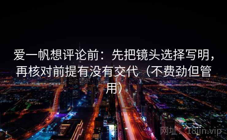 爱一帆想评论前：先把镜头选择写明，再核对前提有没有交代（不费劲但管用）