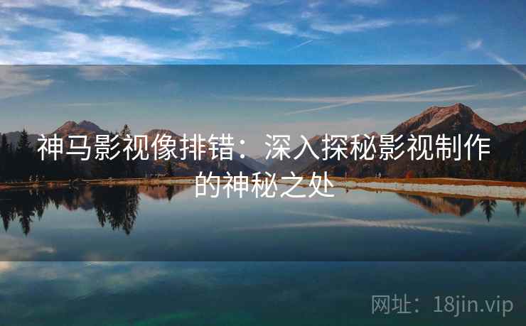 神马影视像排错：深入探秘影视制作的神秘之处
