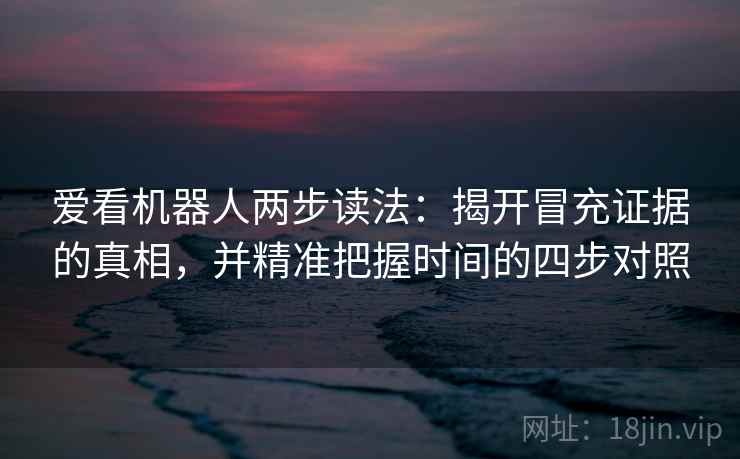 爱看机器人两步读法：揭开冒充证据的真相，并精准把握时间的四步对照