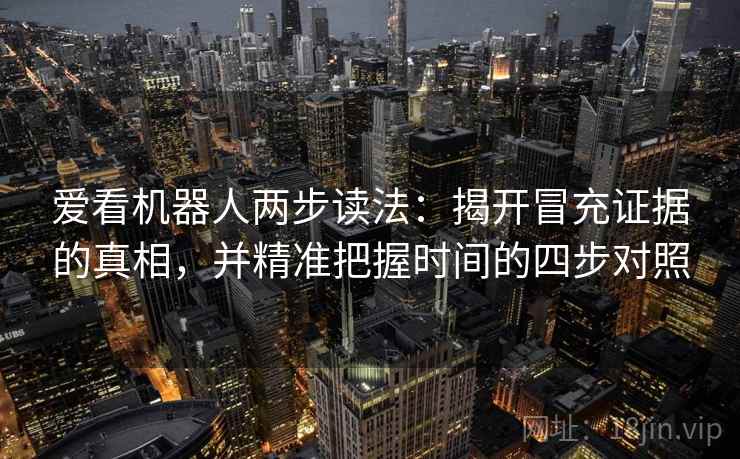 爱看机器人两步读法：揭开冒充证据的真相，并精准把握时间的四步对照