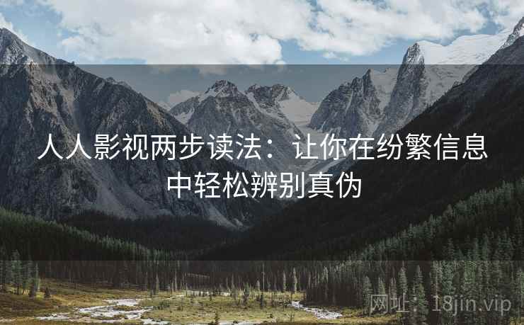 人人影视两步读法：让你在纷繁信息中轻松辨别真伪