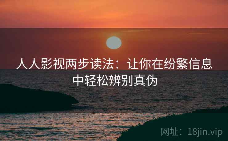 人人影视两步读法：让你在纷繁信息中轻松辨别真伪