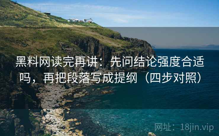 黑料网读完再讲：先问结论强度合适吗，再把段落写成提纲（四步对照）
