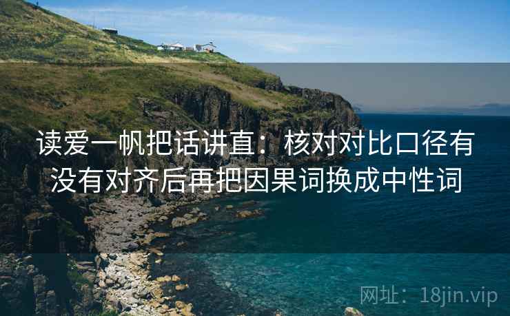 读爱一帆把话讲直：核对对比口径有没有对齐后再把因果词换成中性词