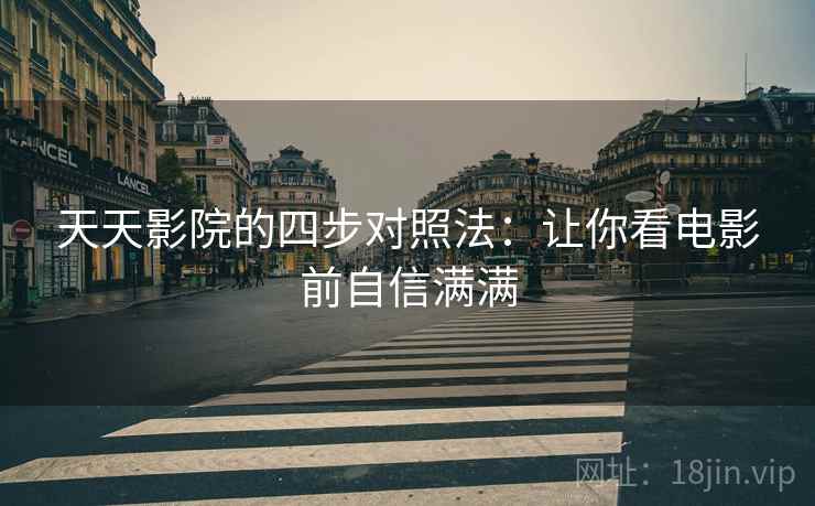 天天影院的四步对照法：让你看电影前自信满满