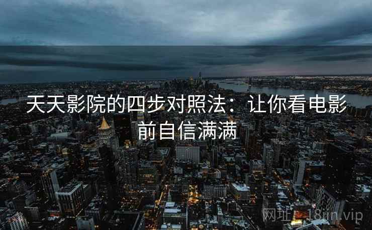 天天影院的四步对照法：让你看电影前自信满满