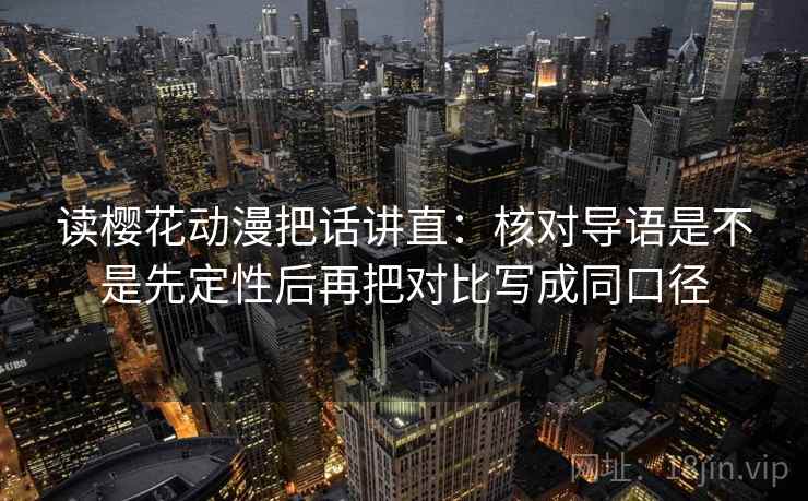 读樱花动漫把话讲直：核对导语是不是先定性后再把对比写成同口径