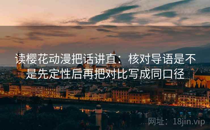 读樱花动漫把话讲直：核对导语是不是先定性后再把对比写成同口径