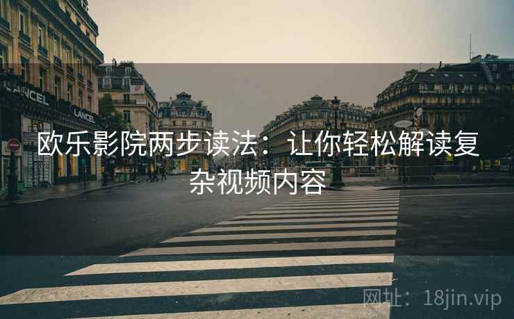 欧乐影院两步读法：让你轻松解读复杂视频内容