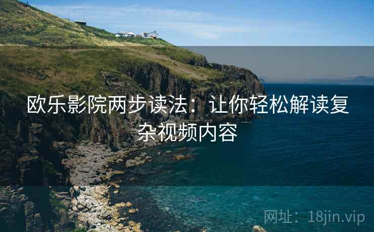 欧乐影院两步读法：让你轻松解读复杂视频内容