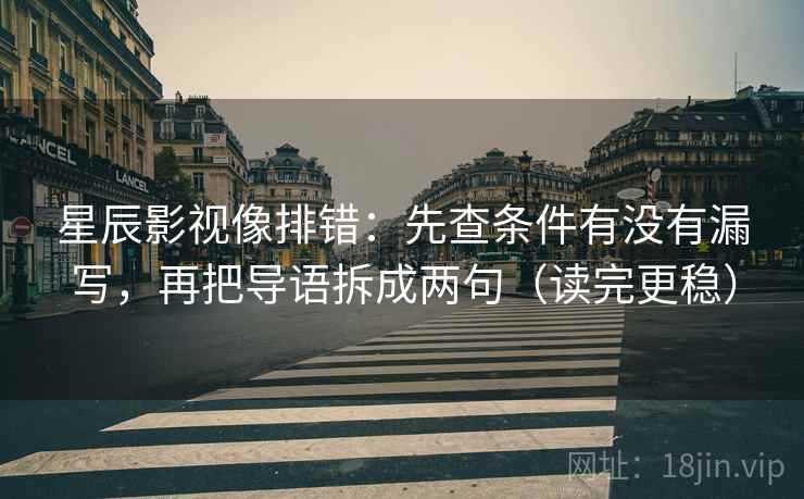 星辰影视像排错：先查条件有没有漏写，再把导语拆成两句（读完更稳）