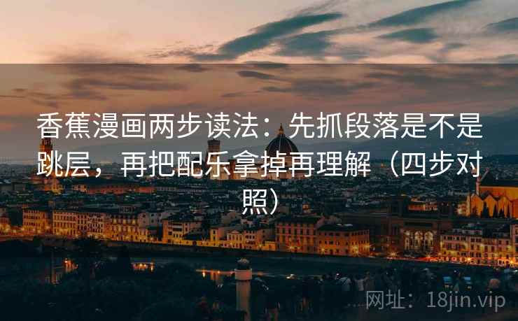 香蕉漫画两步读法：先抓段落是不是跳层，再把配乐拿掉再理解（四步对照）