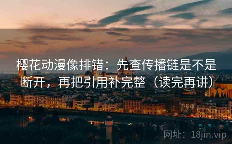 樱花动漫像排错：先查传播链是不是断开，再把引用补完整（读完再讲）